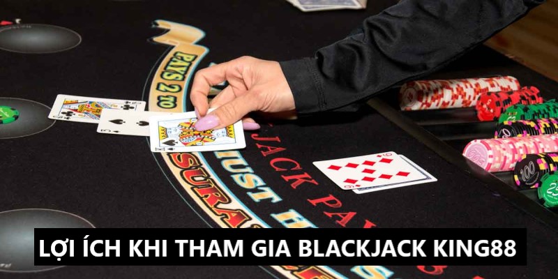 Tham gia Blackjack King88 tận hưởng nhiều lợi ích 