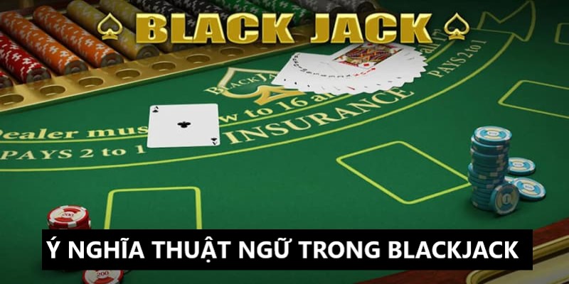 Ý nghĩa rõ ràng của từng thuật ngữ trong game Blackjack King88 