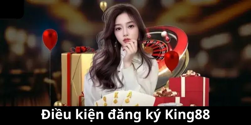 Điều kiện khi bạn đăng ký King88