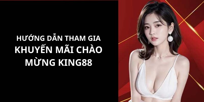 Hướng dẫn từng bước để tham gia chương trình khuyến mãi chào mừng King88