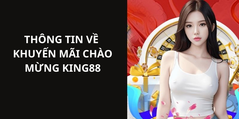 Thông tin cụ thể giới thiệu về các chương trình ưu đãi chào mừng tại King88