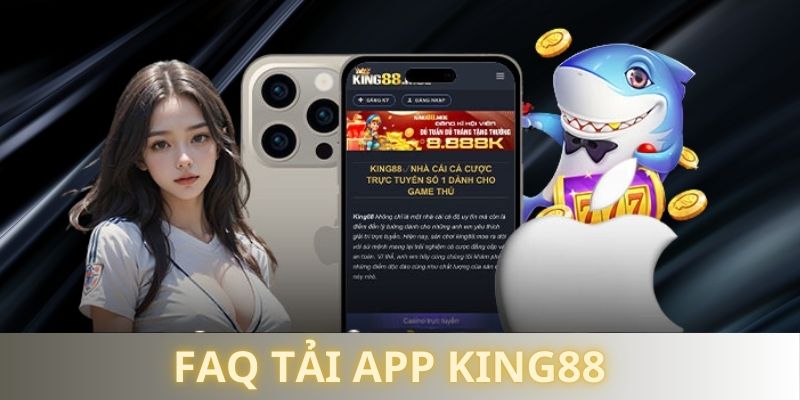 Danh sách FAQs thắc mắc nhiều nhất khi tải app King88